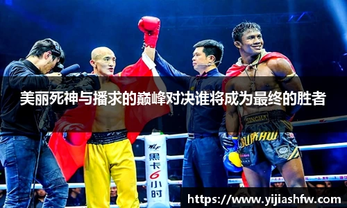 美丽死神与播求的巅峰对决谁将成为最终的胜者