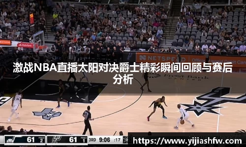 激战NBA直播太阳对决爵士精彩瞬间回顾与赛后分析